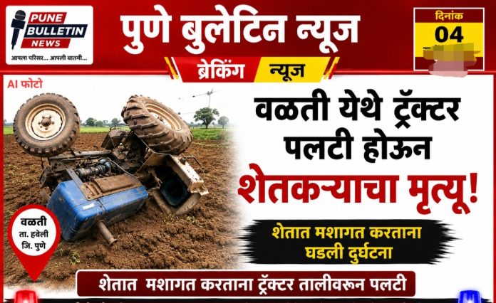 वळती येथे ट्रॅक्टर पलटी होऊन शेतकऱ्याचा दुर्दैवी मृत्यू ; शेतात मशागत करताना काळाचा घाला, परिसरात हळहळ