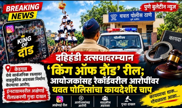 दहिहंडी उत्सवादरम्यान ‘किंग ऑफ दौंड’ रील; आयोजकांसह रेकॉर्डवरील आरोपींवर यवत पोलिसांचा कायदेशीर चाप!